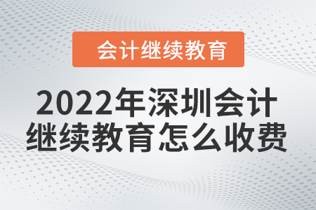 2022年深圳會計繼續(xù)教育怎么收費？