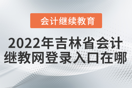 2022年吉林省會(huì)計(jì)繼續(xù)教育網(wǎng)登錄入口在哪？