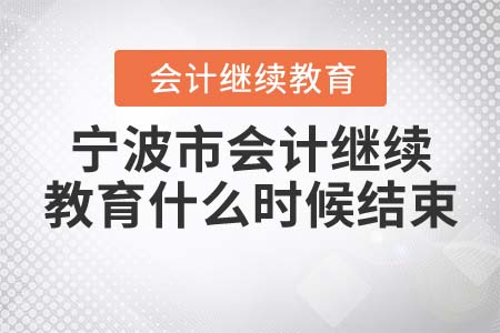 2022年寧波市會計繼續(xù)教育什么時候結(jié)束？