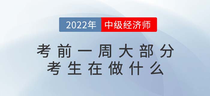 2022年中級(jí)經(jīng)濟(jì)師考試考前一周大部分考生在做什么