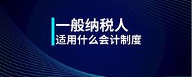 一般納稅人適用什么會(huì)計(jì)制度