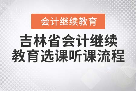 2022年吉林省會計繼續(xù)教育選課聽課流程是什么？