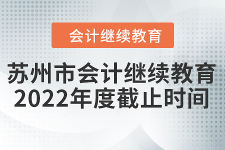 蘇州市會(huì)計(jì)繼續(xù)教育2022年度截止時(shí)間