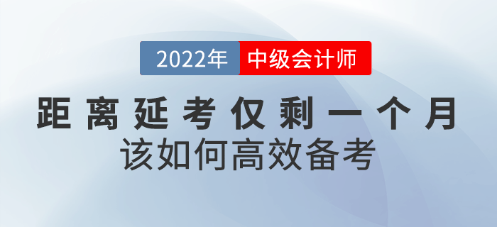 距離2022年中級(jí)會(huì)計(jì)延考僅剩一個(gè)月，該如何高效備考？