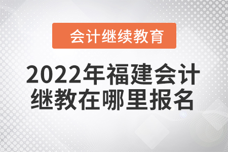 2022年福建會計繼續(xù)教育在哪里報名？