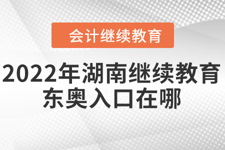 2022年湖南會計繼續(xù)教育東奧入口在哪？