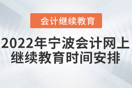 2022年寧波會(huì)計(jì)網(wǎng)上繼續(xù)教育時(shí)間安排