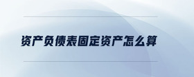 資產(chǎn)負債表固定資產(chǎn)怎么算