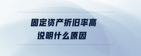固定資產(chǎn)折舊率高說明什么原因