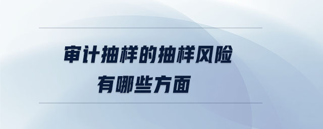 審計抽樣的抽樣風(fēng)險有哪些方面