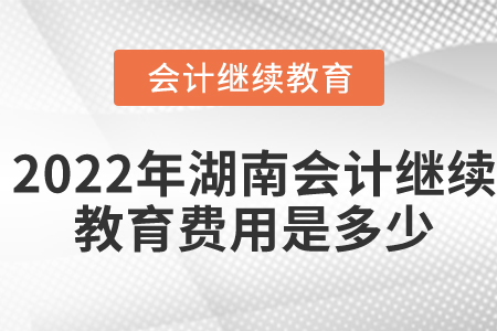 2022年湖南會計繼續(xù)教育費用是多少？