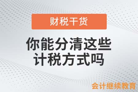 你能分清這些計(jì)稅方式嗎？