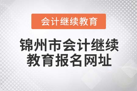 2022年錦州市會(huì)計(jì)繼續(xù)教育報(bào)名網(wǎng)址