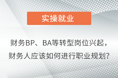 財務BP、BA等轉(zhuǎn)型崗位興起，財務人應該如何進行職業(yè)規(guī)劃？