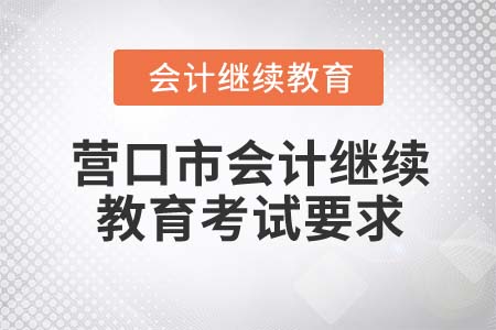 2022年?duì)I口市會(huì)計(jì)繼續(xù)教育考試要求