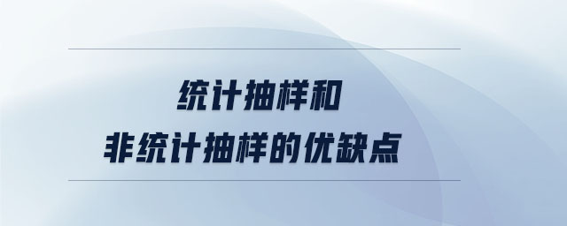 統(tǒng)計(jì)抽樣和非統(tǒng)計(jì)抽樣的優(yōu)缺點(diǎn)