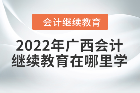 2022年廣西會計繼續(xù)教育在哪里學？