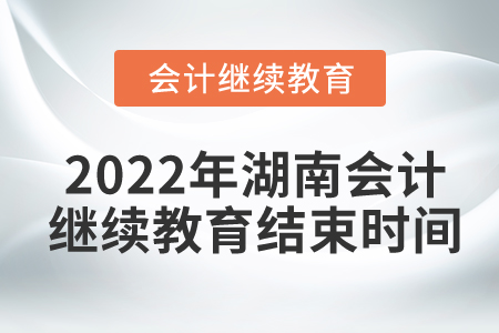 2022年湖南會計繼續(xù)教育結(jié)束時間