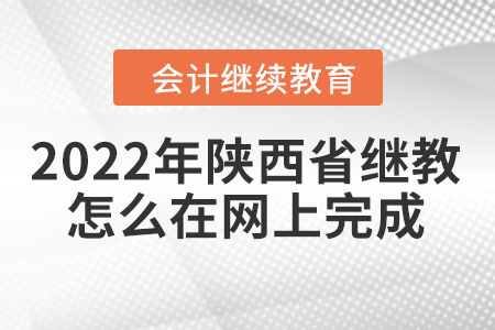 2022年陜西省會(huì)計(jì)人員繼續(xù)教育怎么在網(wǎng)上完成？