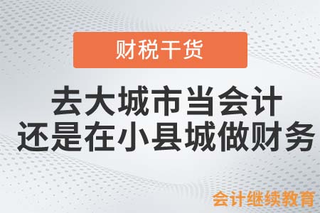 去大城市當(dāng)會(huì)計(jì)，還是在小縣城做財(cái)務(wù)？