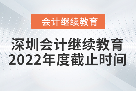 深圳會計(jì)繼續(xù)教育2022年度截止時(shí)間