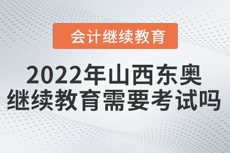 2022年山西東奧會計繼續(xù)教育需要考試嗎？
