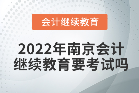 2022年南京會計繼續(xù)教育要考試嗎？
