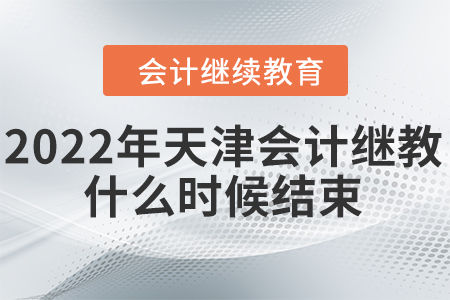 2022年天津會(huì)計(jì)繼續(xù)教育什么時(shí)候結(jié)束？