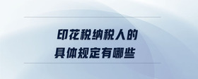 印花稅納稅人的具體規(guī)定有哪些