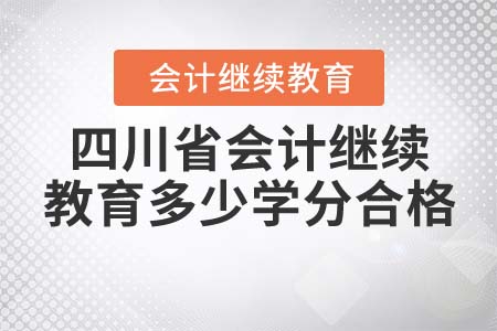 2022年四川省會計繼續(xù)教育多少學分合格？
