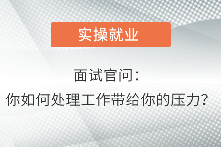 面試官問(wèn)：你如何處理工作帶給你的壓力？