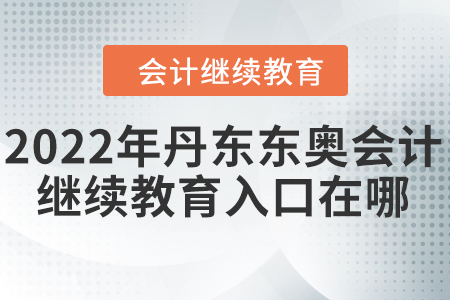2022年丹東東奧會計(jì)繼續(xù)教育入口在哪？