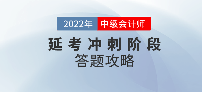 必看！2022年中級會計延考沖刺階段答題攻略請收好！