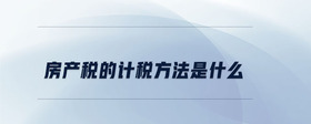 房產(chǎn)稅的計(jì)稅方法是什么