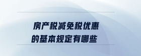房產(chǎn)稅減免稅優(yōu)惠的基本規(guī)定有哪些