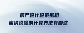 房產(chǎn)稅計(jì)稅依據(jù)和應(yīng)納稅額的計(jì)算方法有哪些