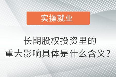 長期股權投資里的重大影響具體是什么含義？