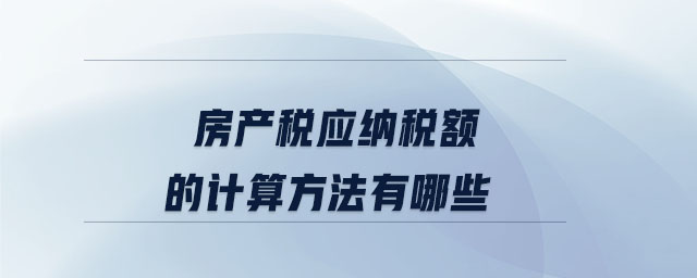 房產稅應納稅額的計算方法有哪些