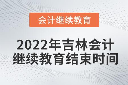 2022年吉林會(huì)計(jì)繼續(xù)教育結(jié)束時(shí)間