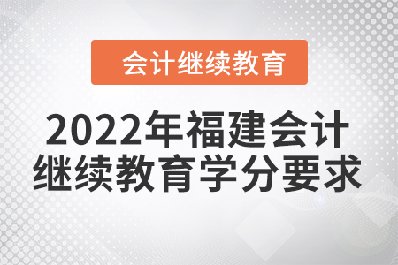 2022年福建會計人員繼續(xù)教育學(xué)分要求