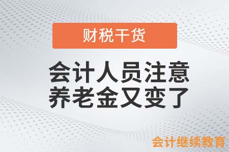 會(huì)計(jì)人員注意，養(yǎng)老金又變了！