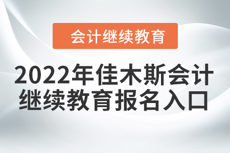 2022年佳木斯會(huì)計(jì)繼續(xù)教育報(bào)名入口