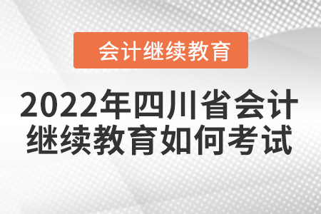2022年四川省會計繼續(xù)教育如何考試？