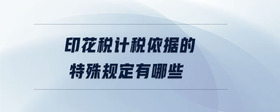 印花稅計(jì)稅依據(jù)的特殊規(guī)定有哪些