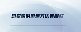 印花稅的繳納方法有哪些