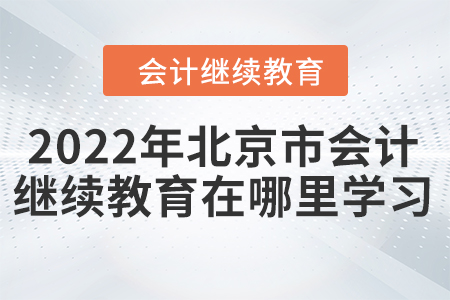 2022年北京市會計(jì)繼續(xù)教育在哪里學(xué)習(xí)？