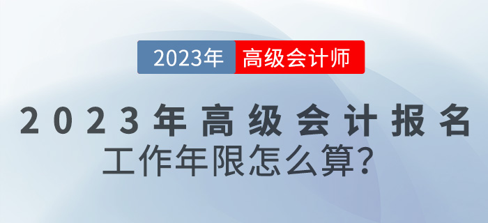 報名【報考答疑篇】2023年高級會計報名工作年限怎么算？