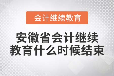 2022年安徽省會計繼續(xù)教育什么時候結(jié)束？