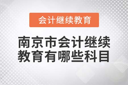 2022年南京市會(huì)計(jì)繼續(xù)教育有哪些科目？