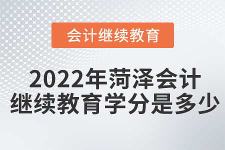 2022年菏澤會(huì)計(jì)繼續(xù)教育學(xué)分是多少？